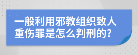 一般利用邪教组织致人重伤罪是怎么判刑的?