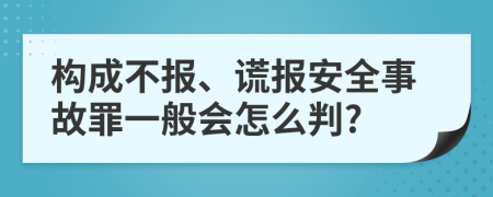 构成不报、谎报安全事故罪一般会怎么判?