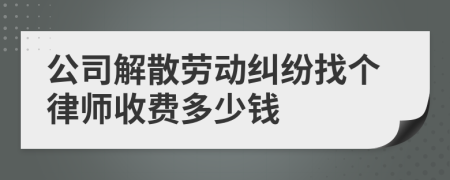 公司解散劳动纠纷找个律师收费多少钱