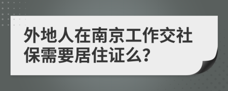 外地人在南京工作交社保需要居住证么？