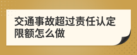 交通事故超过责任认定限额怎么做