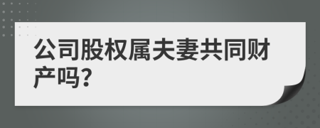 公司股权属夫妻共同财产吗？