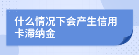 什么情况下会产生信用卡滞纳金