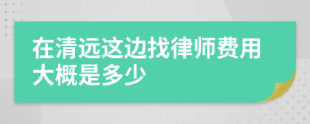 在清远这边找律师费用大概是多少