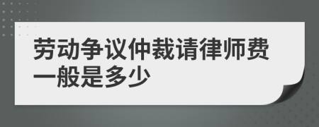 劳动争议仲裁请律师费一般是多少