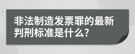 非法制造发票罪的最新判刑标准是什么?