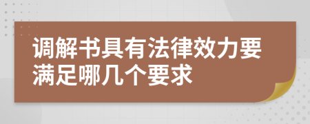 调解书具有法律效力要满足哪几个要求