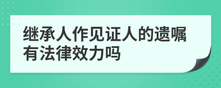 继承人作见证人的遗嘱有法律效力吗