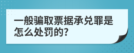 一般骗取票据承兑罪是怎么处罚的?