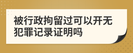 被行政拘留过可以开无犯罪记录证明吗