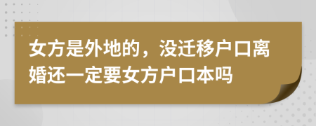 女方是外地的，没迁移户口离婚还一定要女方户口本吗