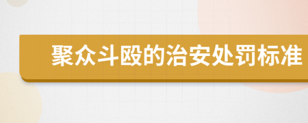 聚众斗殴的治安处罚标准