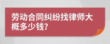 劳动合同纠纷找律师大概多少钱？