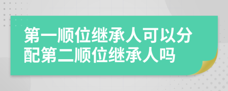 第一顺位继承人可以分配第二顺位继承人吗