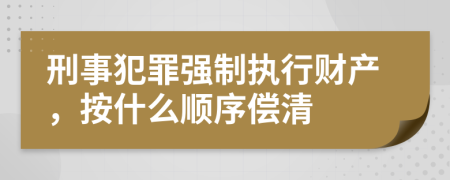 刑事犯罪强制执行财产，按什么顺序偿清