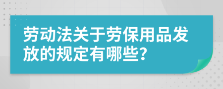 劳动法关于劳保用品发放的规定有哪些？