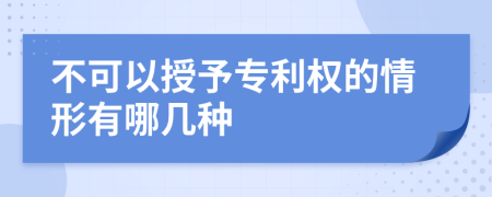 不可以授予专利权的情形有哪几种