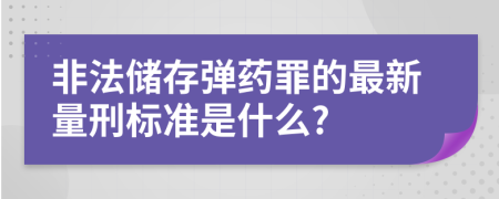 非法储存弹药罪的最新量刑标准是什么?