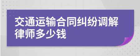 交通运输合同纠纷调解律师多少钱