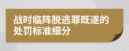 战时临阵脱逃罪既遂的处罚标准细分