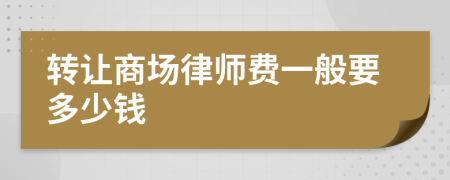 转让商场律师费一般要多少钱