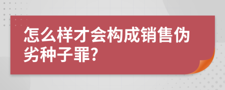 怎么样才会构成销售伪劣种子罪?