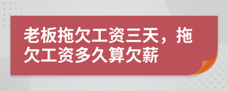 老板拖欠工资三天，拖欠工资多久算欠薪