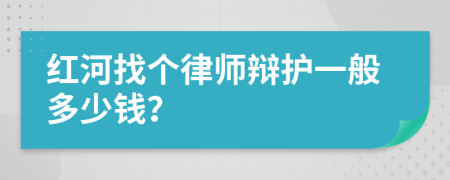 红河找个律师辩护一般多少钱？