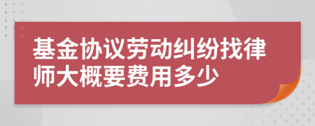 基金协议劳动纠纷找律师大概要费用多少