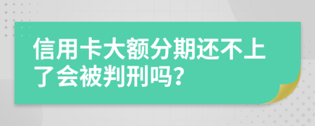 信用卡大额分期还不上了会被判刑吗？