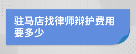 驻马店找律师辩护费用要多少