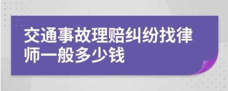 交通事故理赔纠纷找律师一般多少钱