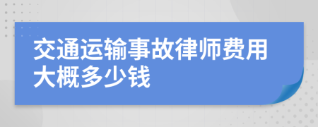 交通运输事故律师费用大概多少钱