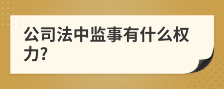 公司法中监事有什么权力?