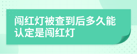 闯红灯被查到后多久能认定是闯红灯