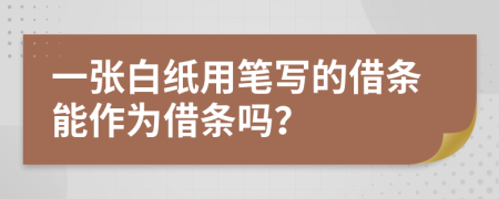 一张白纸用笔写的借条能作为借条吗？