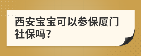 西安宝宝可以参保厦门社保吗?