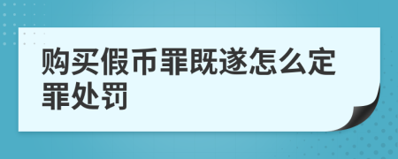 购买假币罪既遂怎么定罪处罚