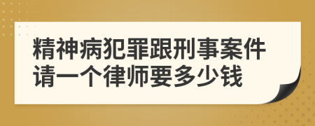 精神病犯罪跟刑事案件请一个律师要多少钱