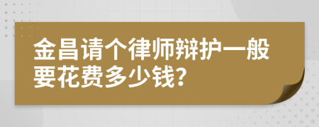 金昌请个律师辩护一般要花费多少钱？