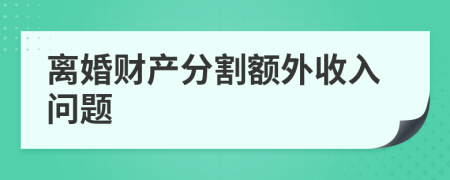 离婚财产分割额外收入问题