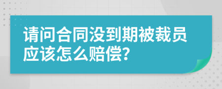 请问合同没到期被裁员应该怎么赔偿？