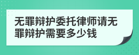 无罪辩护委托律师请无罪辩护需要多少钱