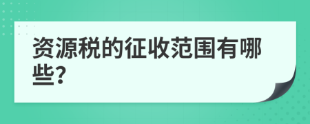 资源税的征收范围有哪些？