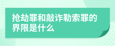 抢劫罪和敲诈勒索罪的界限是什么