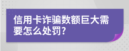 信用卡诈骗数额巨大需要怎么处罚?