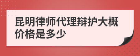 昆明律师代理辩护大概价格是多少