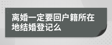 离婚一定要回户籍所在地结婚登记么