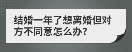 结婚一年了想离婚但对方不同意怎么办？