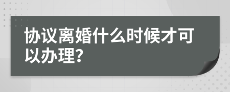 协议离婚什么时候才可以办理？